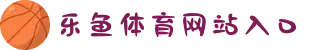 乐鱼体育官网 - 乐鱼中国网站在线入口